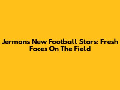 **Jerman's New Football Stars: Fresh Faces On The Field**