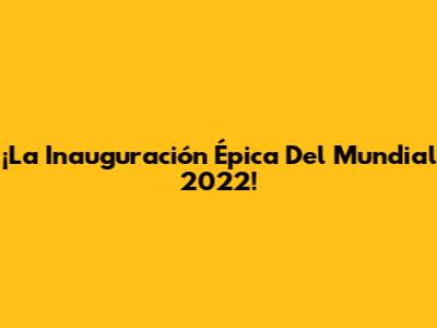 ¡La Inauguración Épica Del Mundial 2022!
