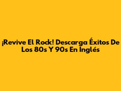 ¡Revive El Rock! Descarga Éxitos De Los 80s Y 90s En Inglés