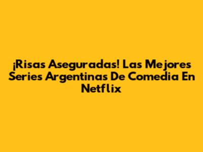 ¡Risas Aseguradas! Las Mejores Series Argentinas De Comedia En Netflix