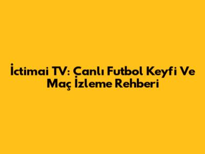 İctimai TV: Canlı Futbol Keyfi Ve Maç İzleme Rehberi