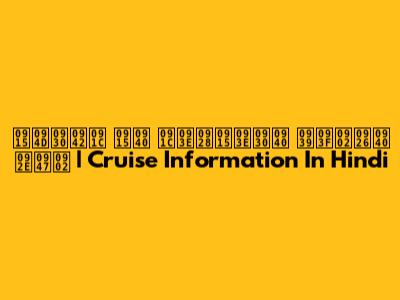 क्रूज की जानकारी हिंदी में | Cruise Information In Hindi