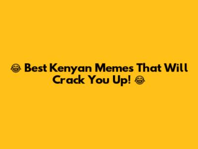 😂 Best Kenyan Memes That Will Crack You Up! 😂