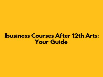  Ibusiness Courses After 12th Arts: Your Guide