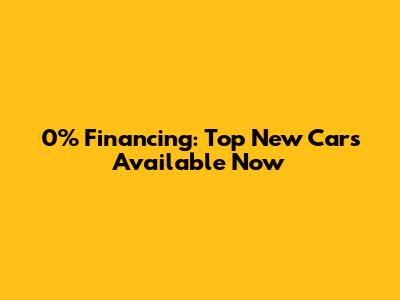0% Financing: Top New Cars Available Now