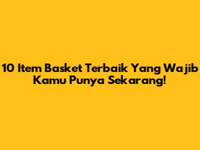10 Item Basket Terbaik Yang Wajib Kamu Punya Sekarang!