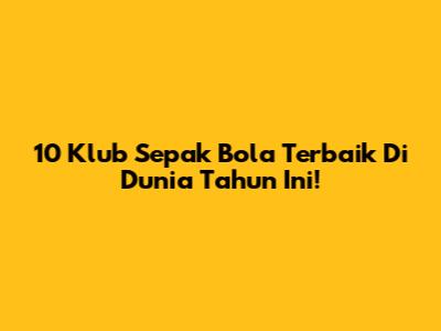 10 Klub Sepak Bola Terbaik Di Dunia Tahun Ini!