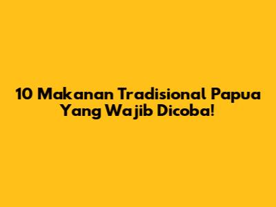 10 Makanan Tradisional Papua Yang Wajib Dicoba!