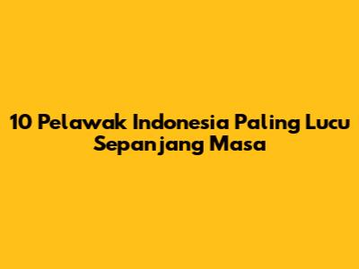 10 Pelawak Indonesia Paling Lucu Sepanjang Masa