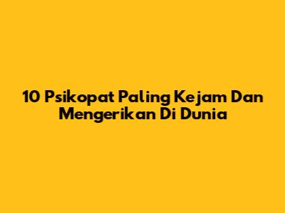 10 Psikopat Paling Kejam Dan Mengerikan Di Dunia
