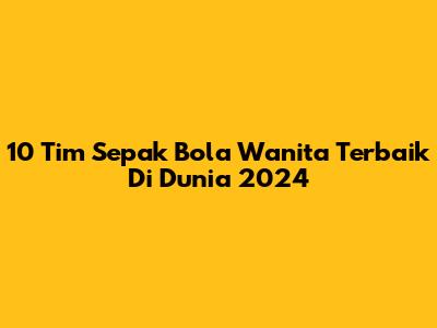 10 Tim Sepak Bola Wanita Terbaik Di Dunia 2024