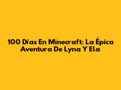 100 Días En Minecraft: La Épica Aventura De Lyna Y Ela