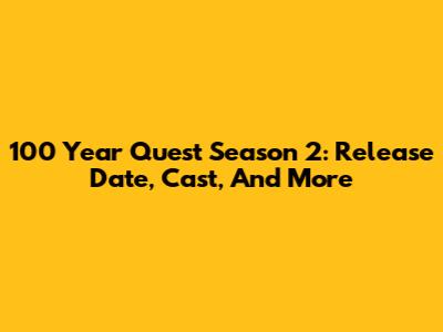 100 Year Quest Season 2: Release Date, Cast, And More