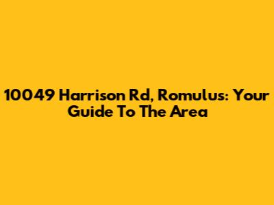 10049 Harrison Rd, Romulus: Your Guide To The Area
