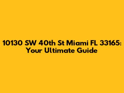 10130 SW 40th St Miami FL 33165: Your Ultimate Guide