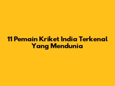 11 Pemain Kriket India Terkenal Yang Mendunia