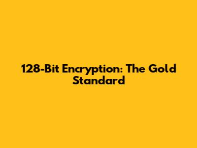128-Bit Encryption: The Gold Standard