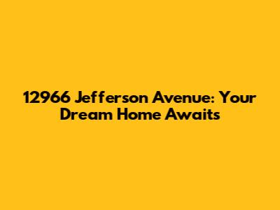12966 Jefferson Avenue: Your Dream Home Awaits