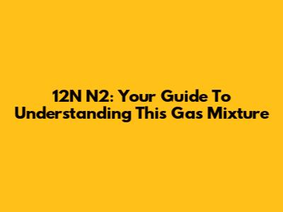 12N N2: Your Guide To Understanding This Gas Mixture