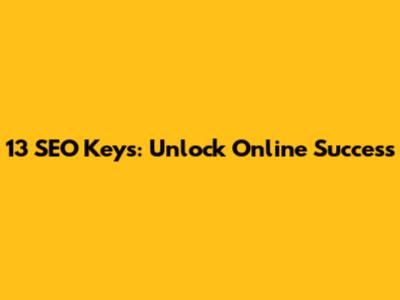 13 SEO Keys: Unlock Online Success