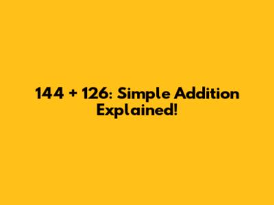 144 + 126: Simple Addition Explained!