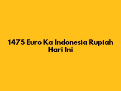1475 Euro Ka Indonesia Rupiah Hari Ini