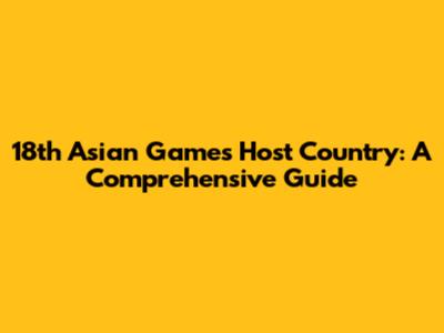 18th Asian Games Host Country: A Comprehensive Guide