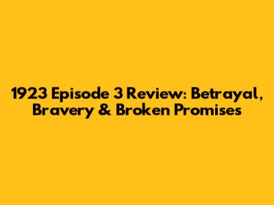 1923 Episode 3 Review: Betrayal, Bravery & Broken Promises