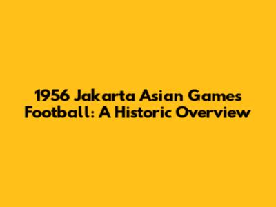 1956 Jakarta Asian Games Football: A Historic Overview