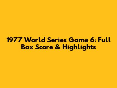 1977 World Series Game 6: Full Box Score & Highlights