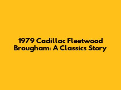 1979 Cadillac Fleetwood Brougham: A Classic's Story