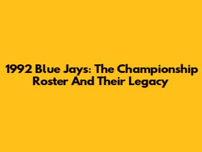 1992 Blue Jays: The Championship Roster And Their Legacy