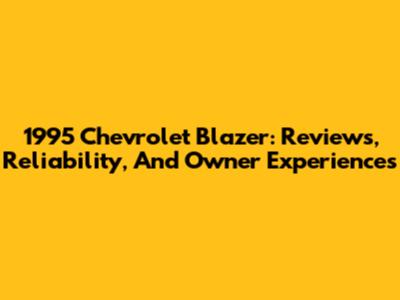 1995 Chevrolet Blazer: Reviews, Reliability, And Owner Experiences