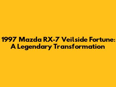 1997 Mazda RX-7 Veilside Fortune: A Legendary Transformation