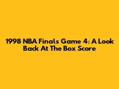 1998 NBA Finals Game 4: A Look Back At The Box Score