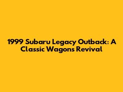 1999 Subaru Legacy Outback: A Classic Wagon's Revival