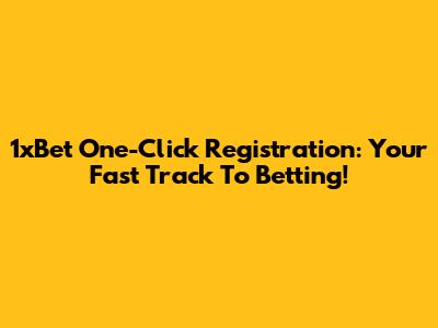 1xBet One-Click Registration: Your Fast Track To Betting!