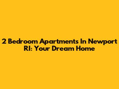 2 Bedroom Apartments In Newport RI: Your Dream Home