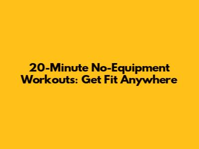 20-Minute No-Equipment Workouts: Get Fit Anywhere