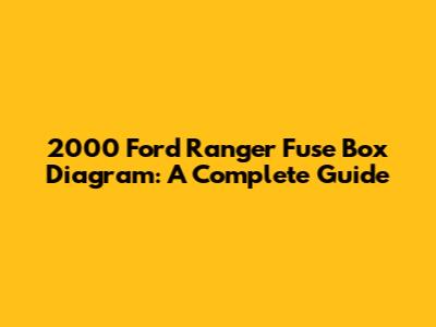 2000 Ford Ranger Fuse Box Diagram: A Complete Guide