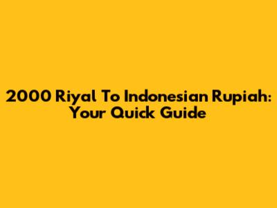 2000 Riyal To Indonesian Rupiah: Your Quick Guide
