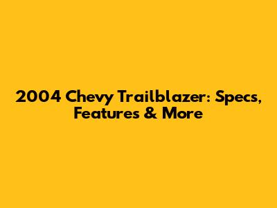 2004 Chevy Trailblazer: Specs, Features & More