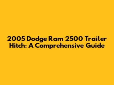 2005 Dodge Ram 2500 Trailer Hitch: A Comprehensive Guide