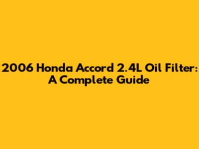 2006 Honda Accord 2.4L Oil Filter: A Complete Guide