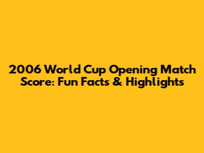 2006 World Cup Opening Match Score: Fun Facts & Highlights