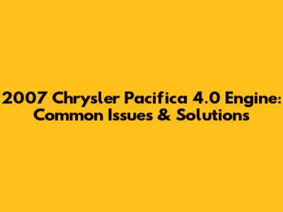 2007 Chrysler Pacifica 4.0 Engine: Common Issues & Solutions