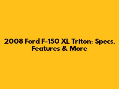 2008 Ford F-150 XL Triton: Specs, Features & More