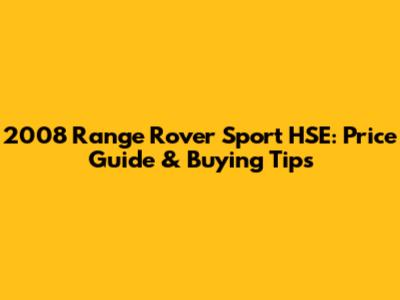 2008 Range Rover Sport HSE: Price Guide & Buying Tips