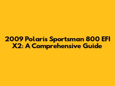 2009 Polaris Sportsman 800 EFI X2: A Comprehensive Guide