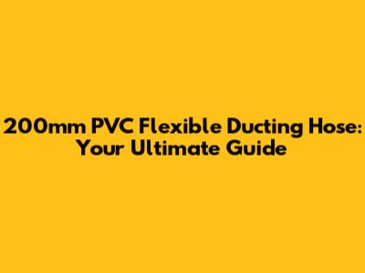 200mm PVC Flexible Ducting Hose: Your Ultimate Guide